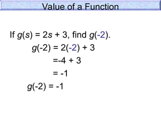 Value of a Function
If g(s) = 2s + 3, find g(-2).
g(-2) = 2(-2) + 3
=-4 + 3
= -1
g(-2) = -1
 