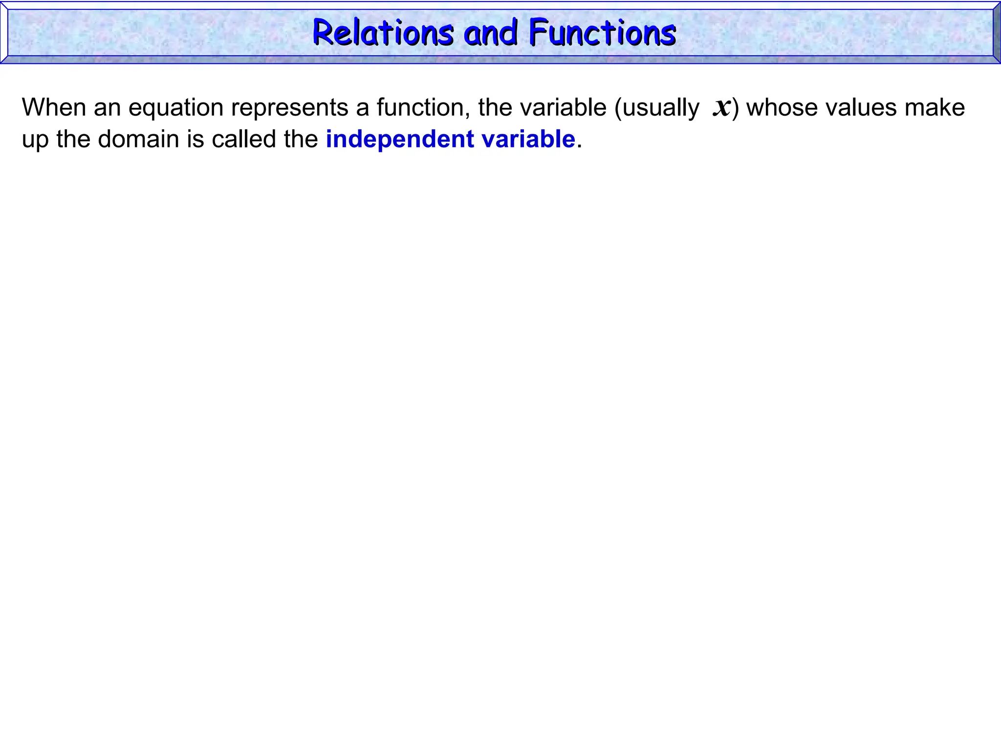 When an equation represents a function, the variable (usually x) whose values make
up the domain is called the independent variable.
Relations and Functions
Relations and Functions
 