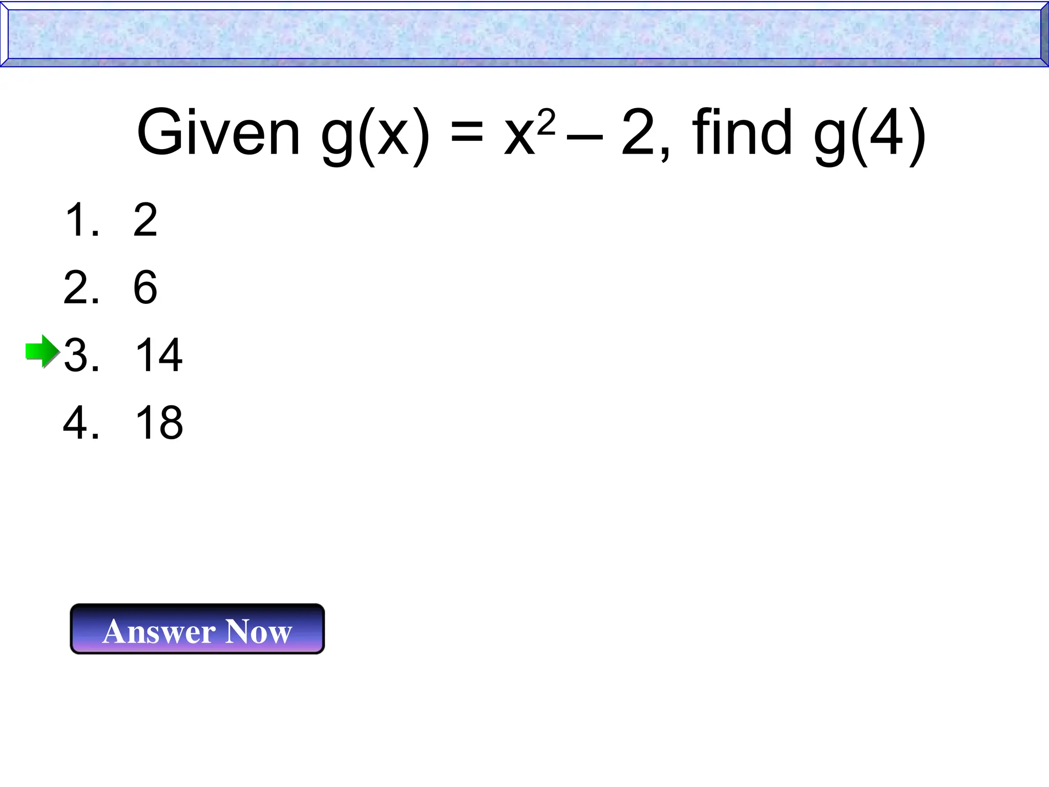Given g(x) = x2
– 2, find g(4)
Answer Now
1. 2
2. 6
3. 14
4. 18
 