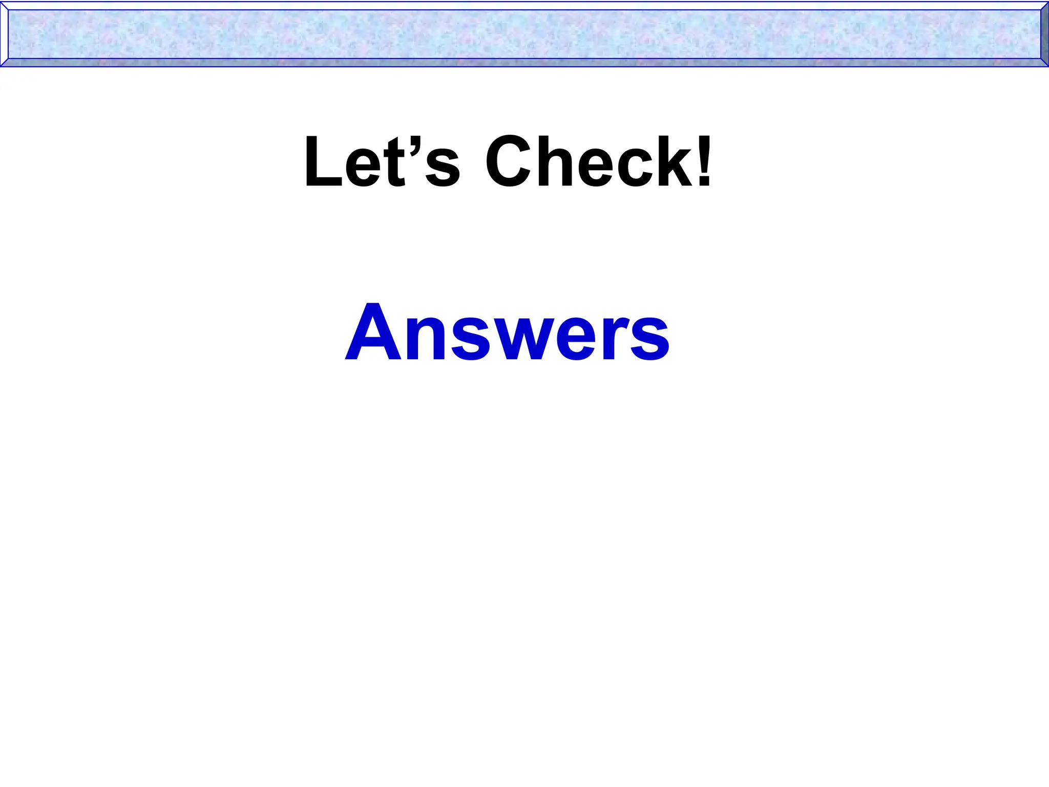 Let’s Check!
Answers
 