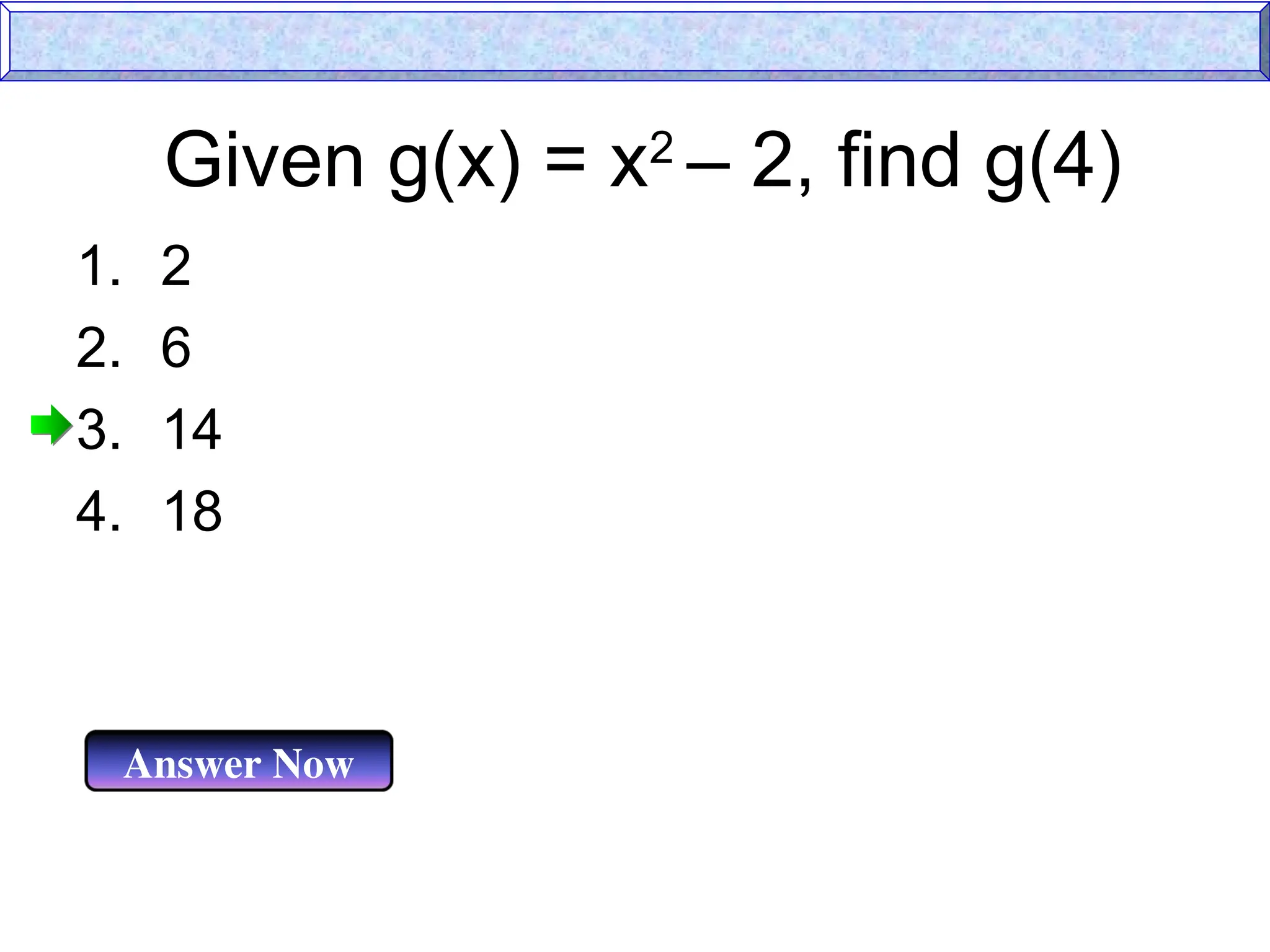 Given g(x) = x2
– 2, find g(4)
Answer Now
1. 2
2. 6
3. 14
4. 18
 