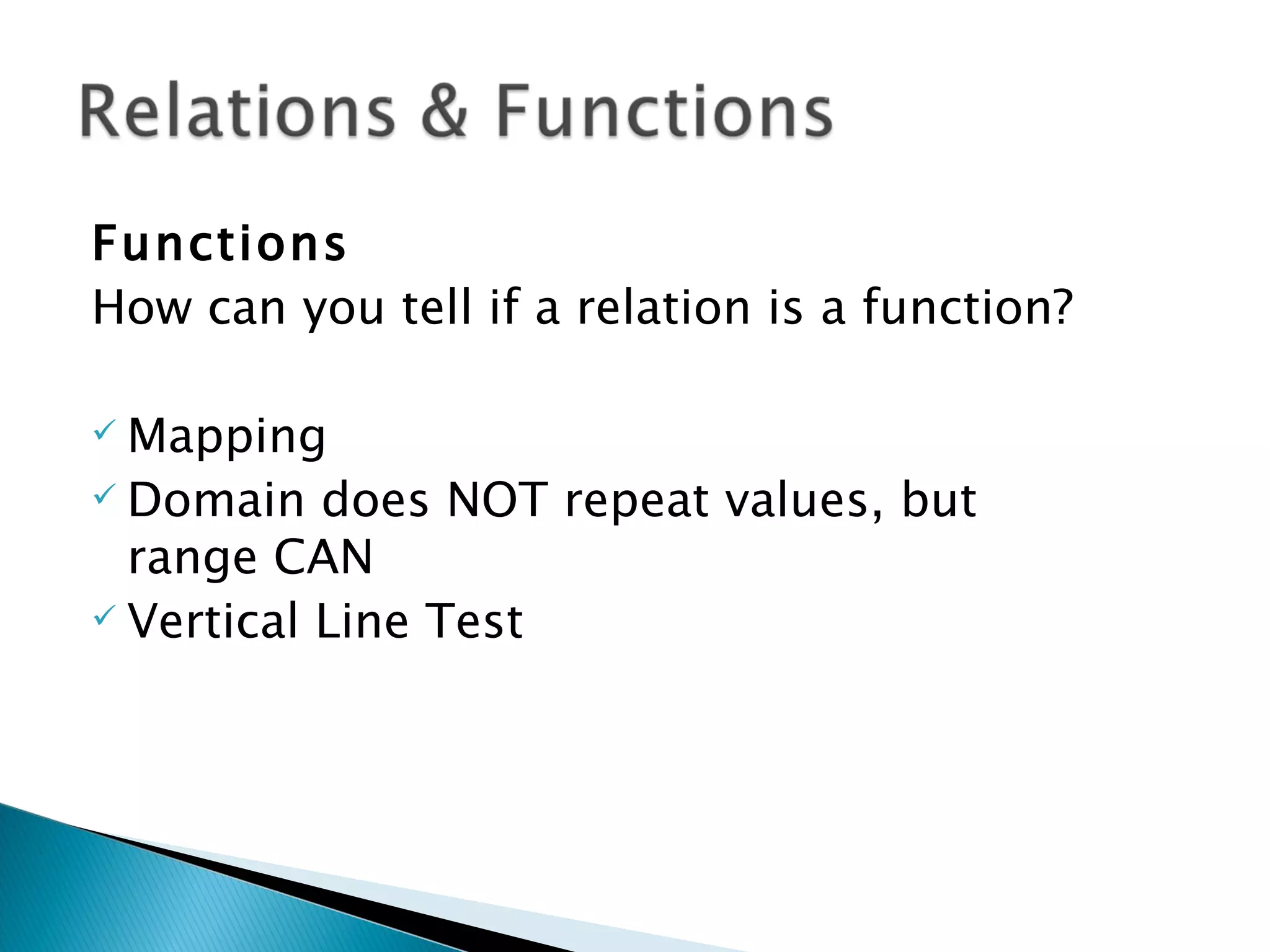 Functions
How can you tell if a relation is a function?

 Mapping
 Domain does NOT repeat values, but

  range CAN
 Vertical Line Test
 