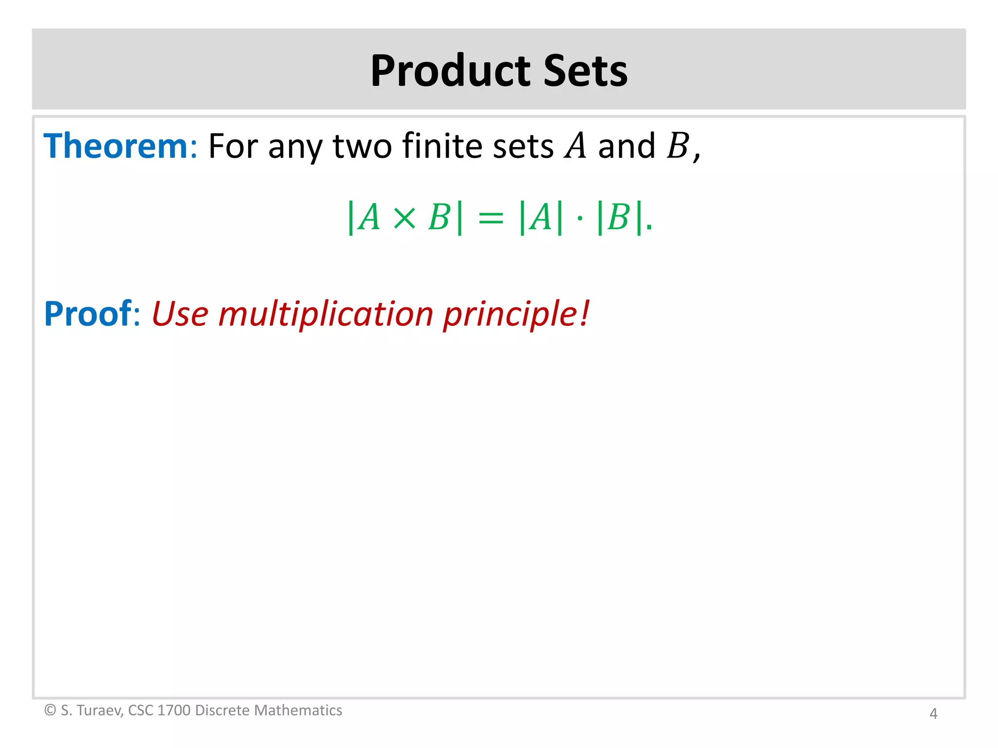 Product Sets
Theorem: For any two finite sets 𝐴𝐴 and 𝐵𝐵,
𝐴𝐴 × 𝐵𝐵 = 𝐴𝐴 ⋅ 𝐵𝐵 .
Proof: Use multiplication principle!
© S. Turaev, CSC 1700 Discrete Mathematics 4
 