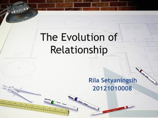 The Evolution of
Relationship
Rila Setyaningsih
20121010008

 