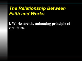 The Relationship Between  Faith and Works I. Works are the  animating   principle  of vital faith.   