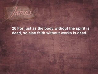 26  For just as the body without the spirit is dead, so also faith without works is dead.   
