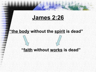 James 2:26 “ the body  without the  spirit  is dead”  “ faith  without  works  is dead”   