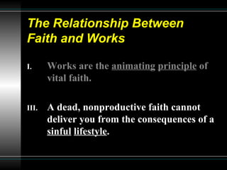 The Relationship Between  Faith and Works Works are the  animating   principle  of vital faith.   A dead, nonproductive faith cannot deliver you from the consequences of a  sinful   lifestyle .   