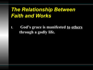 The Relationship Between  Faith and Works God’s grace is manifested  to   others  through a godly life.  