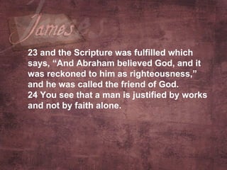 23  and the Scripture was fulfilled which says, “And Abraham believed God, and it was reckoned to him as righteousness,” and he was called the friend of God. 24  You see that a man is justified by works and not by faith alone.   