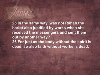 25  In the same way, was not Rahab the harlot also justified by works when she received the messengers and sent them out by another way? 26  For just as the body without the spirit is dead, so also faith without works is dead.   