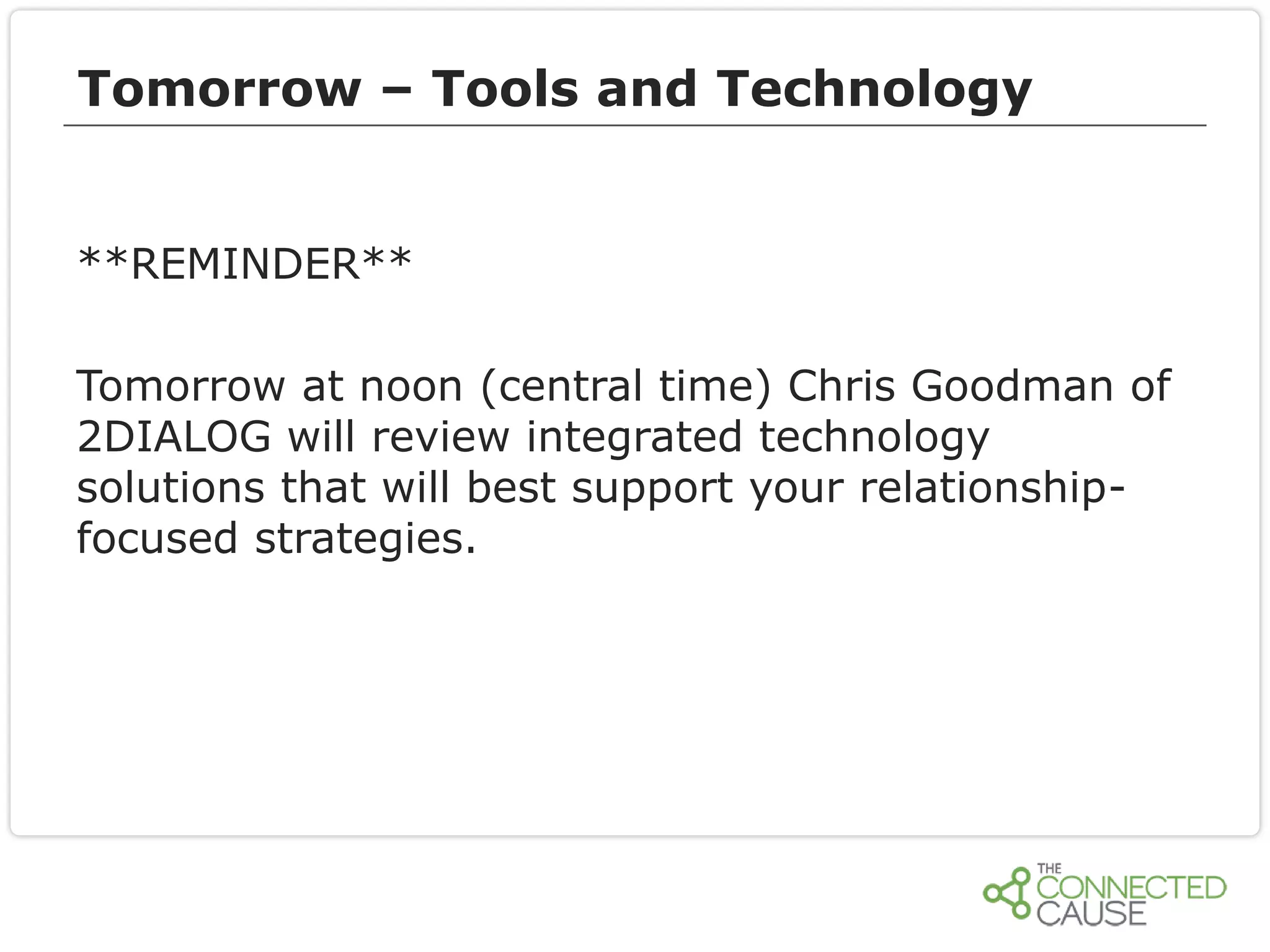 Tomorrow – Tools and Technology
**REMINDER**
Tomorrow at noon (central time) Chris Goodman of
2DIALOG will review integrated technology
solutions that will best support your relationshipfocused strategies.

 