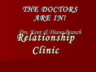THE DOCTORS ARE IN! Drs. Kent & Diana Branch Relationship Clinic 