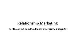 Relationship Marketing
Der Dialog mit dem Kunden als strategische Zielgröße
 