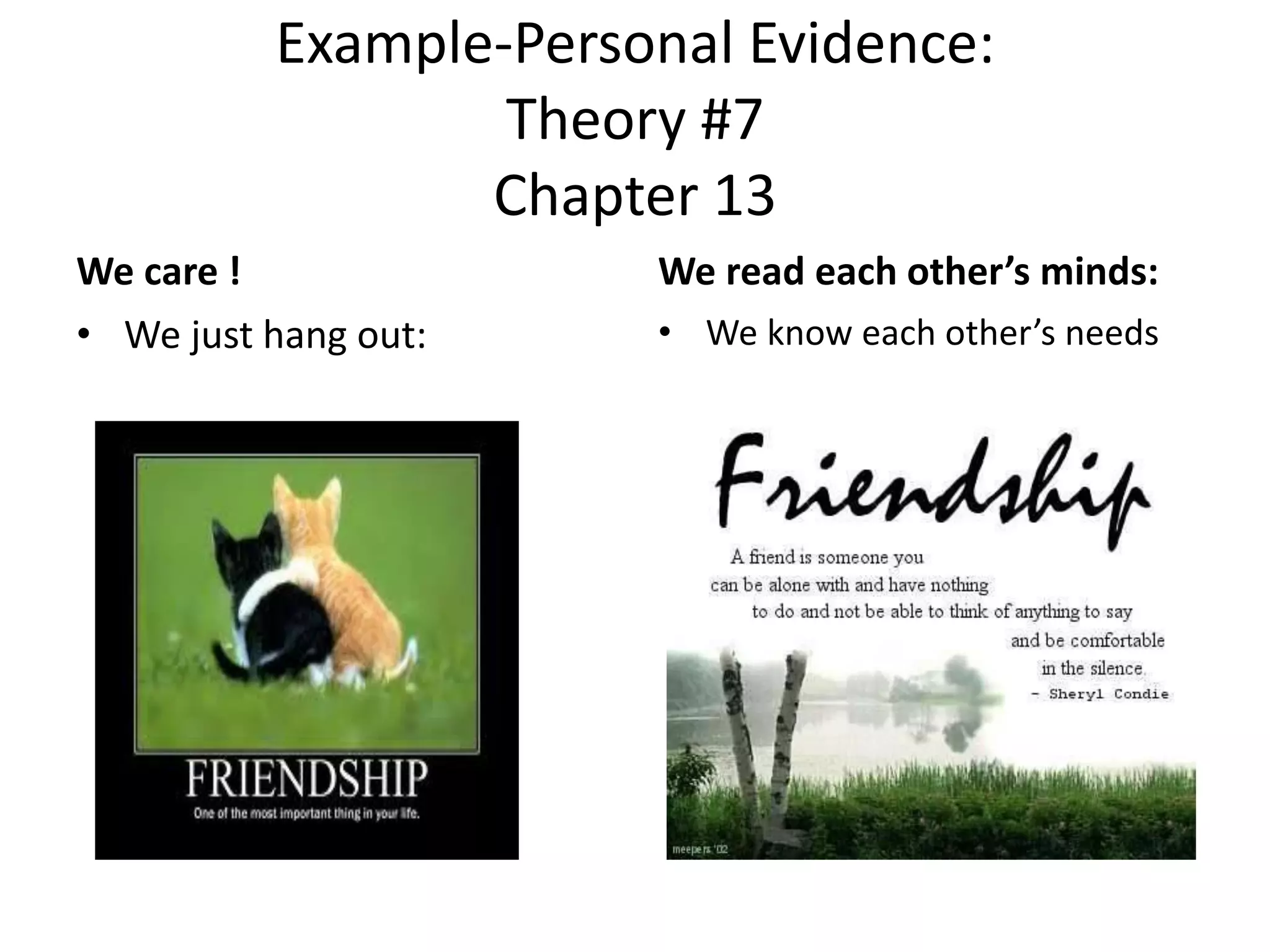 Example-Personal Evidence:
Theory #7
Chapter 13
We care !
• We just hang out:
We read each other’s minds:
• We know each other’s needs
 