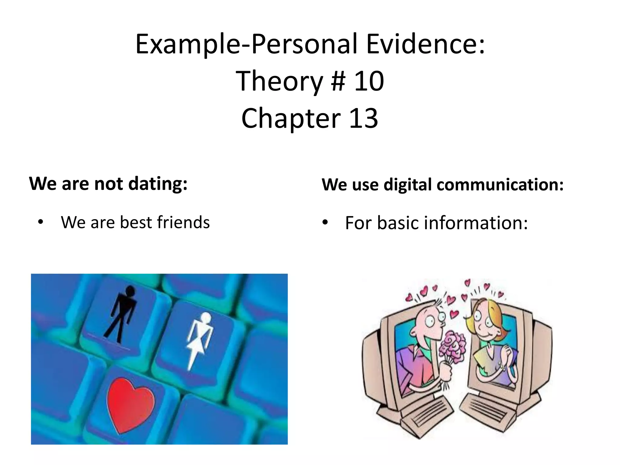 Example-Personal Evidence:
Theory # 10
Chapter 13
We are not dating:
• We are best friends
We use digital communication:
• For basic information:
 