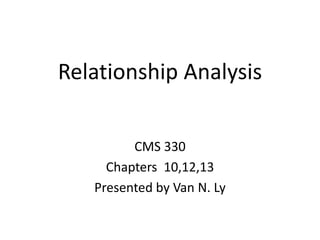 Relationship Analysis
CMS 330
Chapters 10,12,13
Presented by Van N. Ly
 