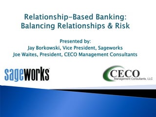 Presented by:
Jay Borkowski, Vice President, Sageworks
Joe Waites, President, CECO Management Consultants

 