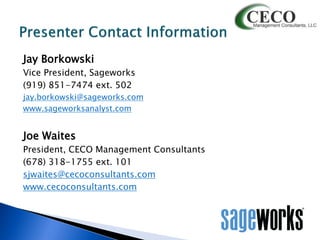 Jay Borkowski
Vice President, Sageworks
(919) 851-7474 ext. 502
jay.borkowski@sageworks.com
www.sageworksanalyst.com

Joe Waites
President, CECO Management Consultants
(678) 318-1755 ext. 101
sjwaites@cecoconsultants.com
www.cecoconsultants.com

 