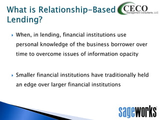 

When, in lending, financial institutions use
personal knowledge of the business borrower over

time to overcome issues of information opacity



Smaller financial institutions have traditionally held
an edge over larger financial institutions

 