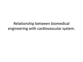 Relationship between biomedical
engineering with cardiovascular system.
 