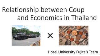 Relationship between Coup
and Economics in Thailand
Hosei University Fujita’s Team
×
 