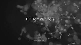 DDDとMVCの関係
2 6 t h J u n 2 0 2 1
 