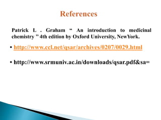 Patrick L . Graham “ An introduction to medicinal
chemistry ’’ 4th edition by Oxford University, NewYork.
• http://www.ccl.net/qsar/archives/0207/0029.html
• http://www.srmuniv.ac.in/downloads/qsar.pdf&sa=
 