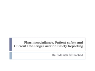 Pharmacovigilance, Patient safety and Current Challenges around Safety Reporting Dr. Siddarth S Chachad 