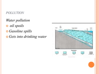 POLLUTION
Water pollution
 oil spoils
 Gasoline spills
 Gets into drinking water
 