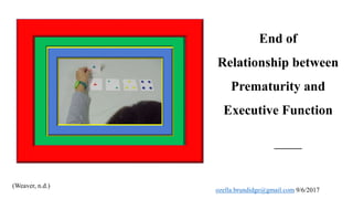 End of
Relationship between
Prematurity and
Executive Function
(Weaver, n.d.)
ozella.brundidge@gmail.com 9/6/2017
 