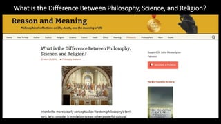 What is the Difference Between Philosophy, Science, and Religion?
https://reasonandmeaning.com/2016/03/22/what-is-the-difference-between-philosophy-science-and-religion/
 