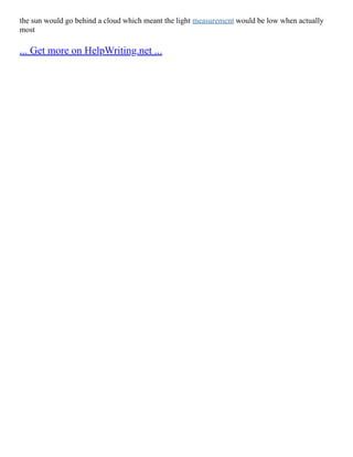 the sun would go behind a cloud which meant the light measurement would be low when actually
most
... Get more on HelpWriting.net ...
 