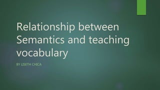 Relationship between
Semantics and teaching
vocabulary
BY LISETH CHICA
 