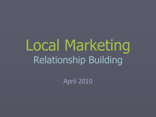 Local Marketing Relationship Building April 2010 