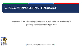 4. TELL PEOPLE ABOUT YOURSELF

CLICK TO EDIT MASTER TITLE STYLE

People won't trust you unless you are willing to trust them. Tell them what you
genuinely care about and what you think.

|

National Leadership & Development Seminar 2014

|

 