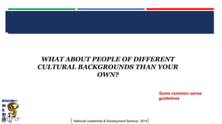 CLICK TO EDIT MASTER TITLE STYLE

WHAT ABOUT PEOPLE OF DIFFERENT
CULTURAL BACKGROUNDS THAN YOUR
OWN?
Some common sense
guidelines

|

National Leadership & Development Seminar 2014

|

 
