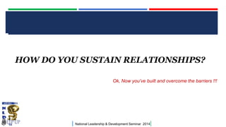 CLICK TO EDIT MASTER TITLE STYLE

HOW DO YOU SUSTAIN RELATIONSHIPS?
Ok, Now you’ve built and overcome the barriers !!!

|

National Leadership & Development Seminar 2014

|

 