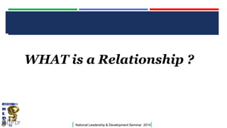CLICK TO EDIT MASTER TITLE STYLE

WHAT is a Relationship ?

|

National Leadership & Development Seminar 2014

|

 