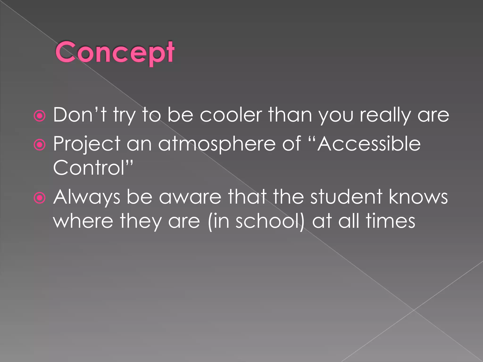  Don’t try to be cooler than you really are
 Project an atmosphere of “Accessible
  Control”
 Always be aware that the student knows
  where they are (in school) at all times
 
