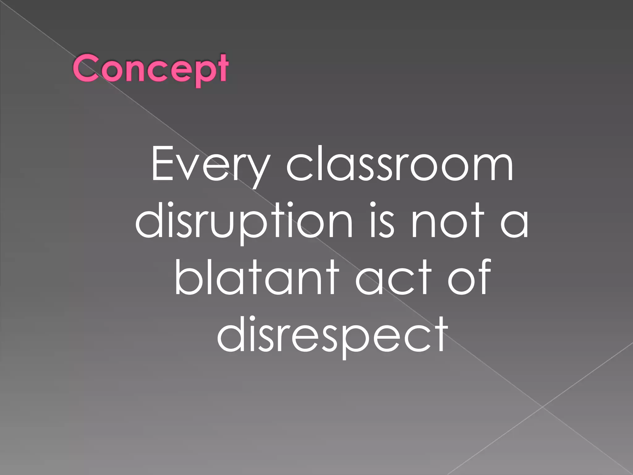 Every classroom
disruption is not a
  blatant act of
    disrespect
 