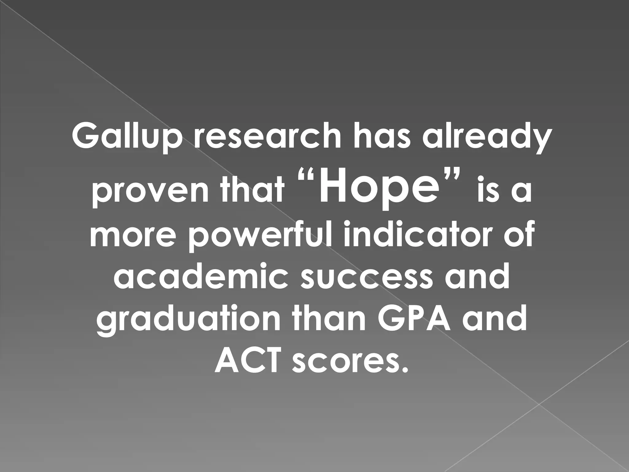 Gallup research has already
proven that “Hope” is a
more powerful indicator of
 academic success and
graduation than GPA and
      ACT scores.
 