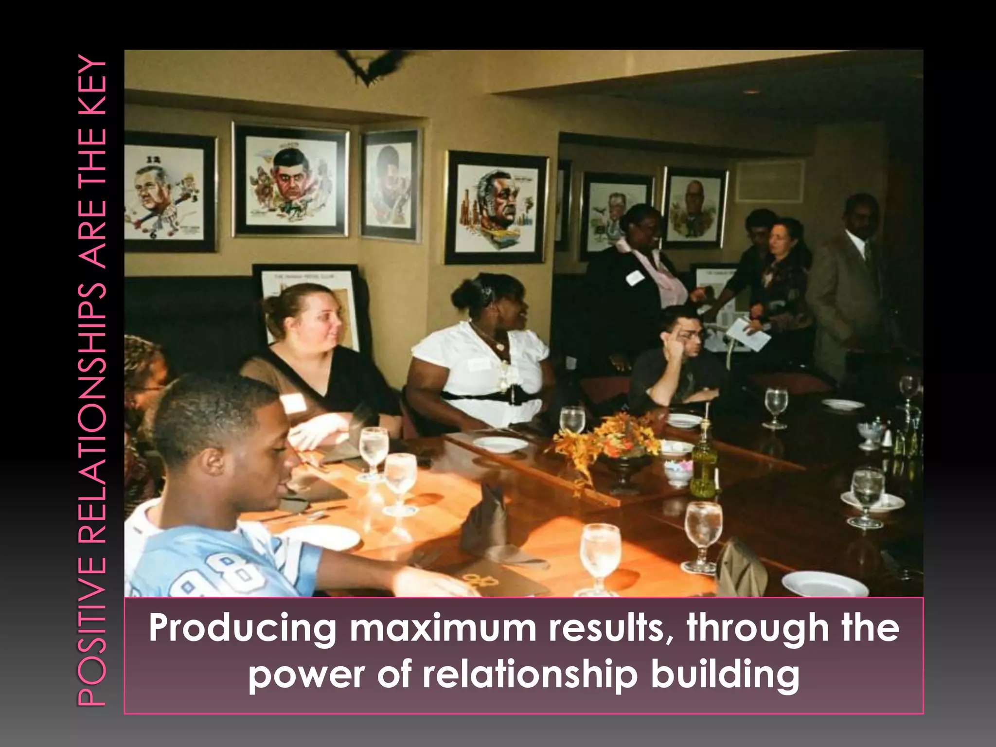 Producing maximum results, through the
     power of relationship building
 