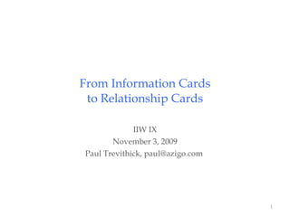 From Information Cards  to Relationship Cards  IIW IX November 3, 2009 Paul Trevithick, paul@azigo.com  