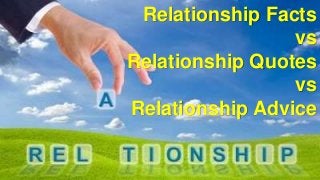 Relationship Facts
vs
Relationship Quotes
vs
Relationship Advice
 