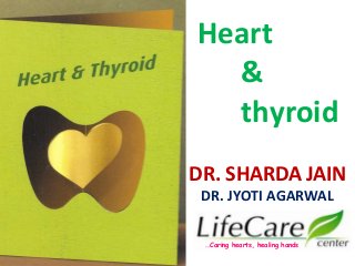 DR. SHARDA JAIN
DR. JYOTI AGARWAL
…Caring hearts, healing hands
Heart
&
thyroid
 