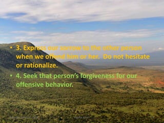 • 3. Express our sorrow to the other person
when we offend him or her. Do not hesitate
or rationalize.
• 4. Seek that person’s forgiveness for our
offensive behavior.
Saturday, March 31, 2018 Kigume Karuri 15
 