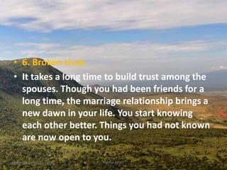 • 6. Broken trust.
• It takes a long time to build trust among the
spouses. Though you had been friends for a
long time, the marriage relationship brings a
new dawn in your life. You start knowing
each other better. Things you had not known
are now open to you.
Saturday, March 31, 2018 Kigume Karuri 23
 
