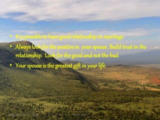 • It is possible to have goodrelationship in marriage.
• Always look for the positive in yourspouse. Buildtrust in the
relationship. Look for the good and not the bad.
• Your spouse is the greatest gift in your life.
Saturday, March 31, 2018 Kigume Karuri 25
 