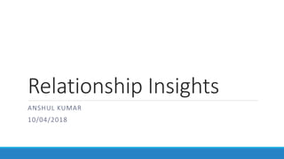 Relationship Insights
ANSHUL KUMAR
10/04/2018
 